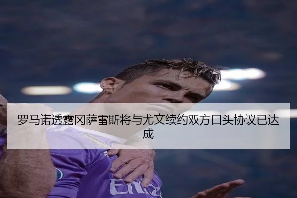 罗马诺透露冈萨雷斯将与尤文续约双方口头协议已达成